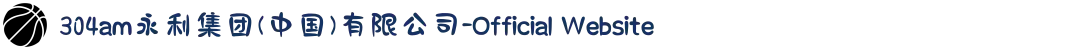 304am永利集团(中国)有限公司-Official Website
